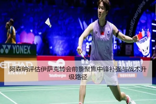 阿森纳评估伊萨克转会前景聚焦中锋补强与战术升级路径