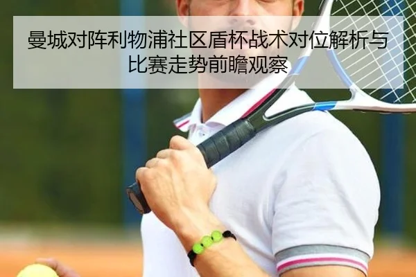 曼城对阵利物浦社区盾杯战术对位解析与比赛走势前瞻观察（kaiyun）