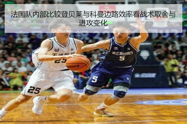 法国队内部比较登贝莱与科曼边路效率看战术取舍与进攻变化