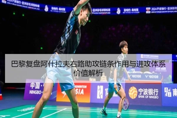 巴黎复盘阿什拉夫右路助攻链条作用与进攻体系价值解析