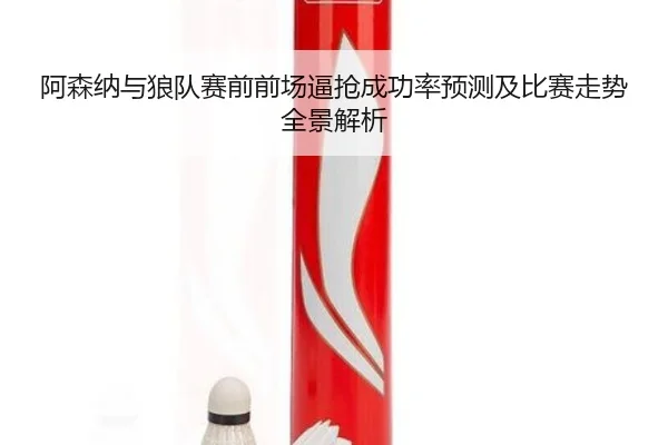 阿森纳与狼队赛前前场逼抢成功率预测及比赛走势全景解析 - kaiyun