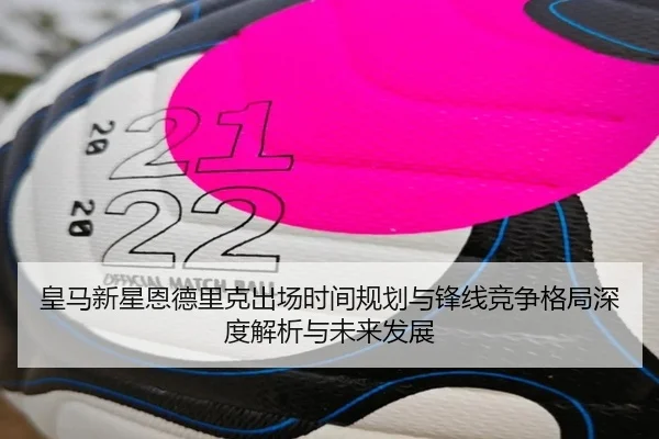 皇马新星恩德里克出场时间规划与锋线竞争格局深度解析与未来发展 - kaiyun