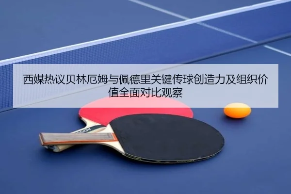 西媒热议贝林厄姆与佩德里关键传球创造力及组织价值全面对比观察 - kaiyun