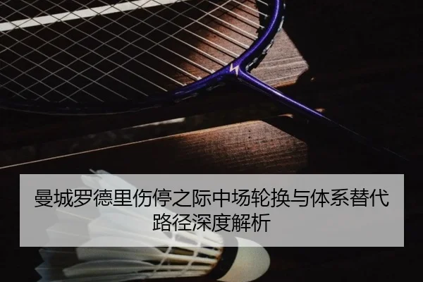 曼城罗德里伤停之际中场轮换与体系替代路径深度解析