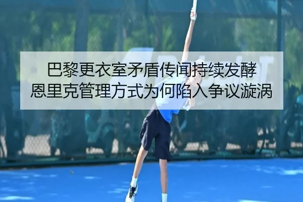巴黎更衣室矛盾传闻持续发酵 恩里克管理方式为何陷入争议漩涡 | kaiyun